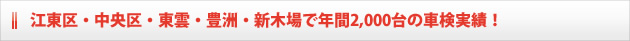 江東区・中央区・東雲・豊洲・新木場で年間2,000台の車検実績！